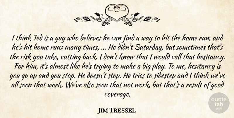 Jim Tressel Quote About Almost, Believes, Call, Cutting, Good: I Think Ted Is A...