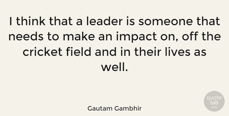 Gautam Gambhir Quote About Field, Lives, Needs: I Think That A Leader...