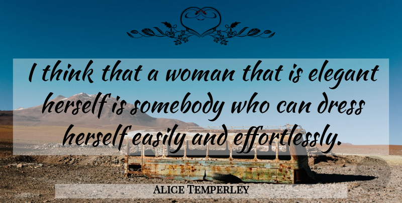 Alice Temperley Quote About Dress, Easily, Elegant, Herself, Somebody: I Think That A Woman...