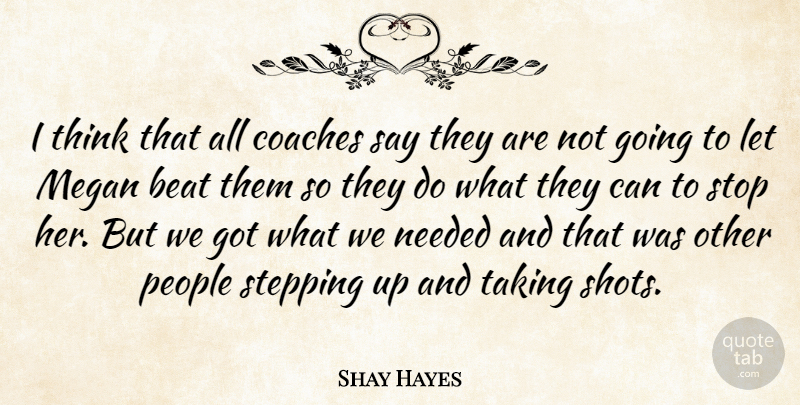Shay Hayes Quote About Beat, Coaches, Needed, People, Stepping: I Think That All Coaches...