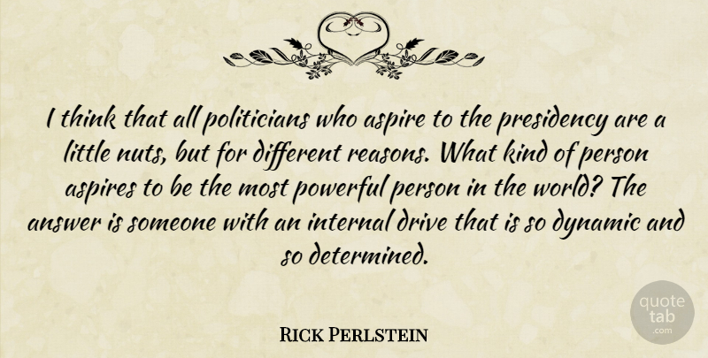 Rick Perlstein Quote About Answer, Aspire, Dynamic, Internal, Presidency: I Think That All Politicians...