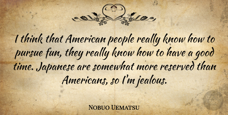 Nobuo Uematsu Quote About Fun, Jealous, Thinking: I Think That American People...