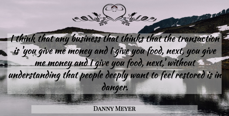 Danny Meyer Quote About Business, Deeply, Food, Money, People: I Think That Any Business...