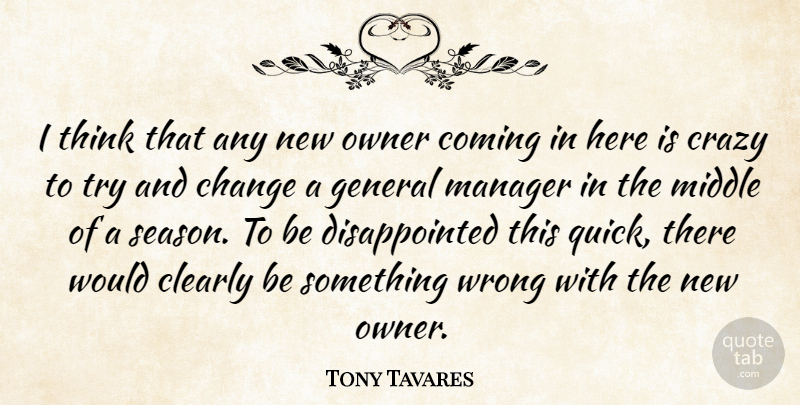 Tony Tavares Quote About Change, Clearly, Coming, Crazy, General: I Think That Any New...