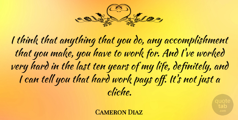 Cameron Diaz Quote About Hard Work, Thinking, Years: I Think That Anything That...