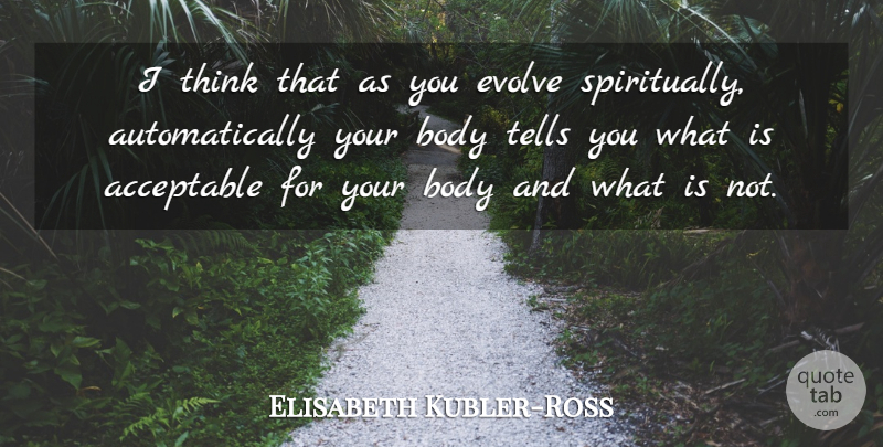 Elisabeth Kubler-Ross Quote About Thinking, Body, Accepting: I Think That As You...