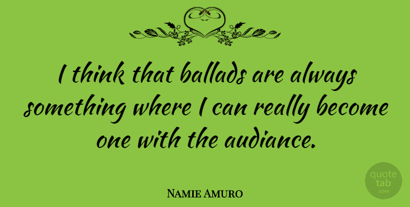 Namie Amuro Quote About Thinking, Ballads, I Can: I Think That Ballads Are...