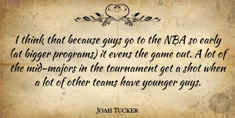 Joah Tucker Quote About Bigger, Early, Game, Guys, Nba: I Think That Because Guys...