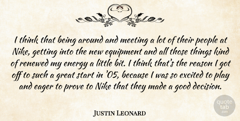 Justin Leonard Quote About Eager, Energy, Equipment, Excited, Good: I Think That Being Around...