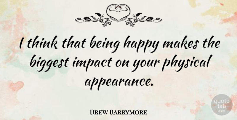 Drew Barrymore Quote About Thinking, Impact, Appearance: I Think That Being Happy...