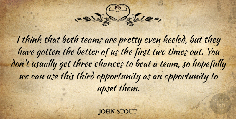 John Stout Quote About Beat, Both, Chances, Gotten, Hopefully: I Think That Both Teams...