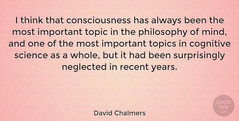 David Chalmers Quote About Philosophy, Thinking, Years: I Think That Consciousness Has...