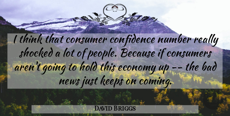 David Briggs Quote About Bad, Confidence, Consumer, Consumers, Economy: I Think That Consumer Confidence...