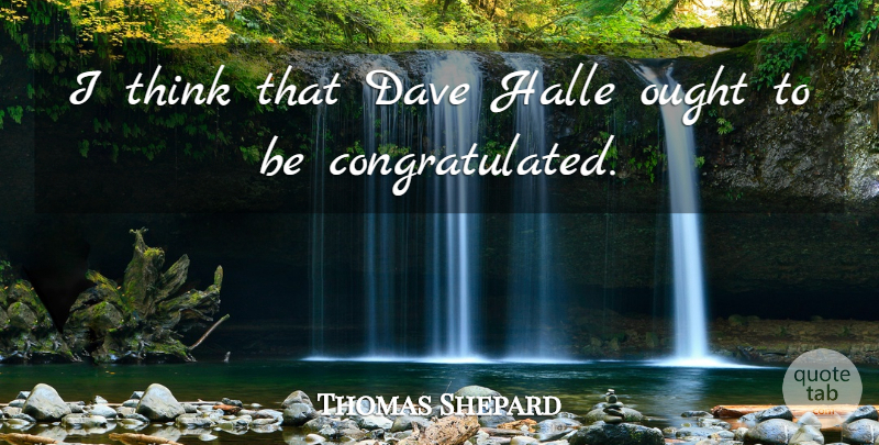 Thomas Shepard Quote About Dave, Ought: I Think That Dave Halle...