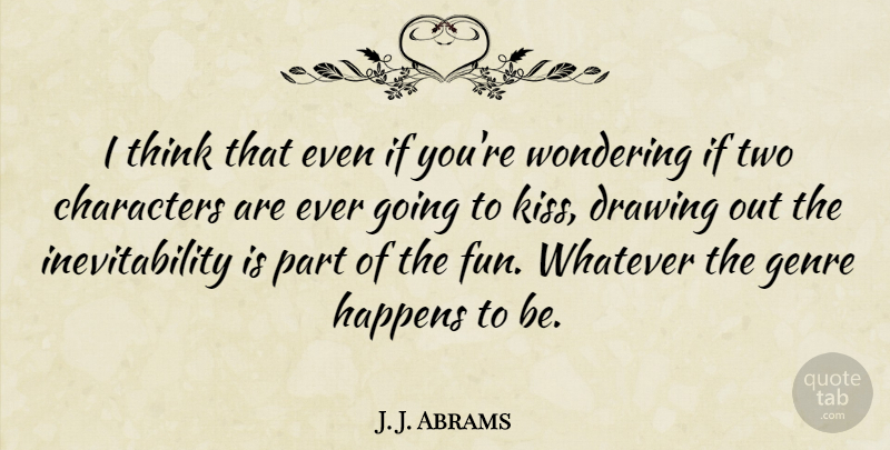 J. J. Abrams Quote About Fun, Character, Kissing: I Think That Even If...