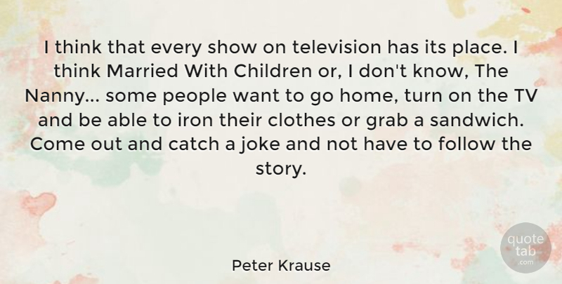Peter Krause Quote About Children, Home, Thinking: I Think That Every Show...