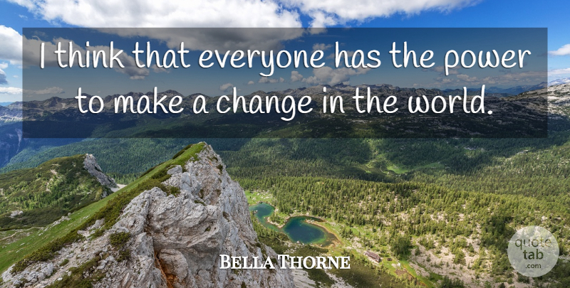 Bella Thorne Quote About Thinking, World, Making Changes: I Think That Everyone Has...