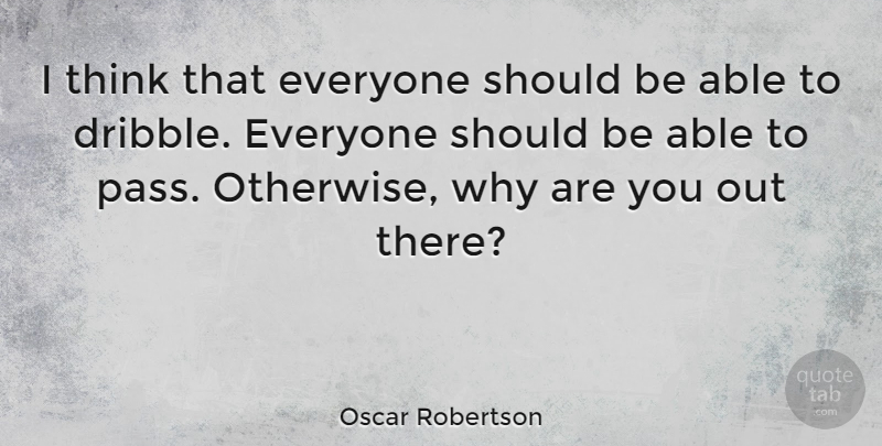 Oscar Robertson Quote About Basketball, Thinking, Able: I Think That Everyone Should...