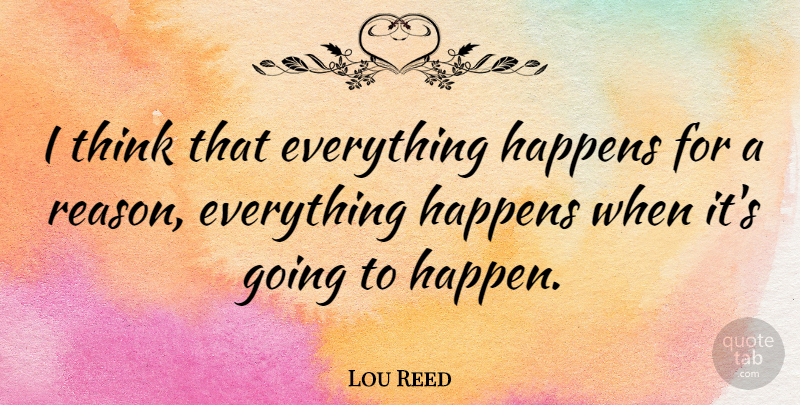 Lou Reed Quote About Thinking, Everything Happens For A Reason, Velvet Underground: I Think That Everything Happens...