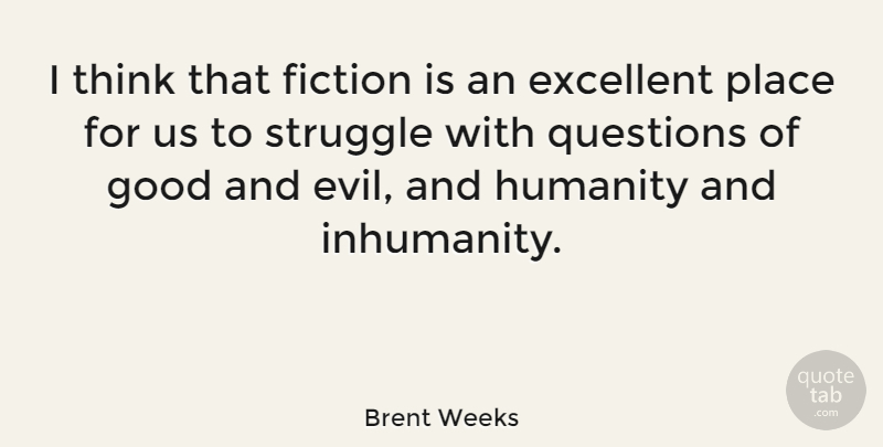 Brent Weeks Quote About Excellent, Fiction, Good, Questions: I Think That Fiction Is...