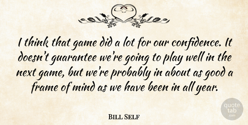 Bill Self Quote About Frame, Game, Good, Guarantee, Mind: I Think That Game Did...