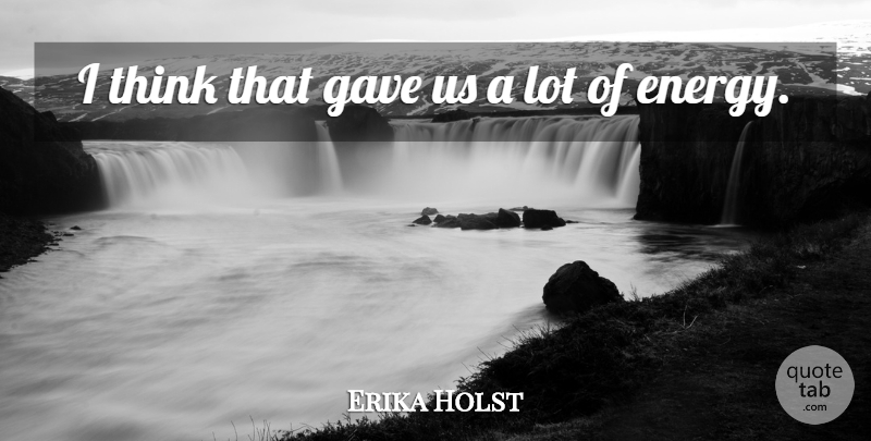 Erika Holst Quote About Gave: I Think That Gave Us...