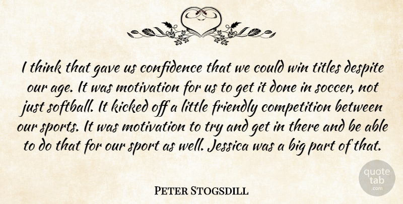 Peter Stogsdill Quote About Competition, Confidence, Despite, Friendly, Gave: I Think That Gave Us...