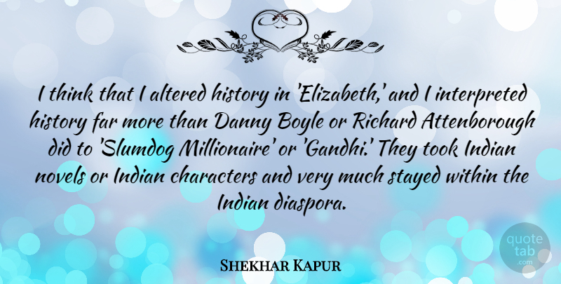 Shekhar Kapur Quote About Altered, Characters, Danny, Far, History: I Think That I Altered...