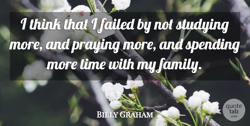 Billy Graham Quote About Thinking, Praying, Study: I Think That I Failed...