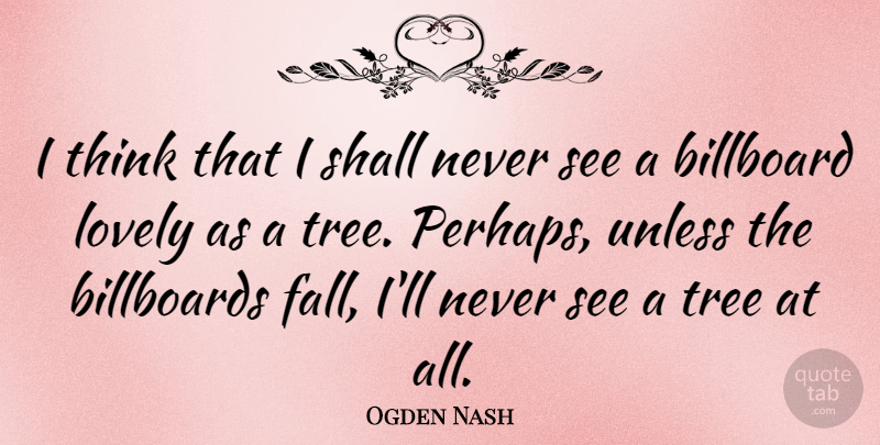 Ogden Nash Quote About American Poet, Billboards, Lovely, Shall, Unless: I Think That I Shall...