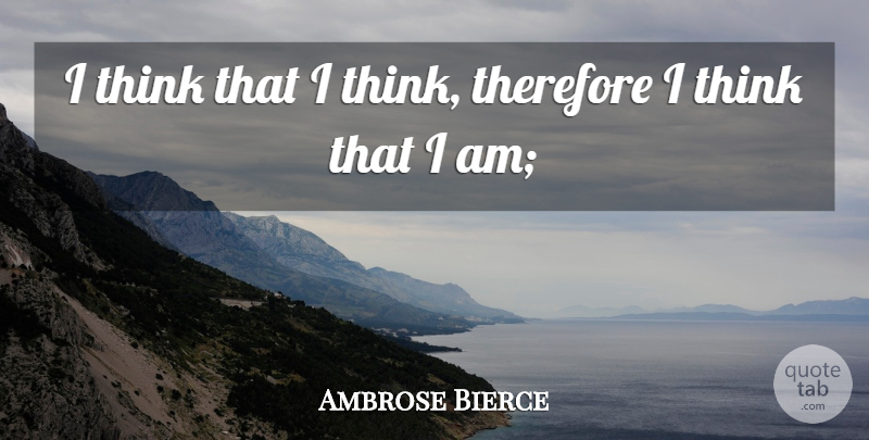 Ambrose Bierce Quote About Thinking: I Think That I Think...