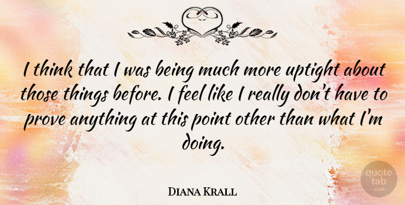 Diana Krall Quote About Thinking, Uptight, Prove: I Think That I Was...