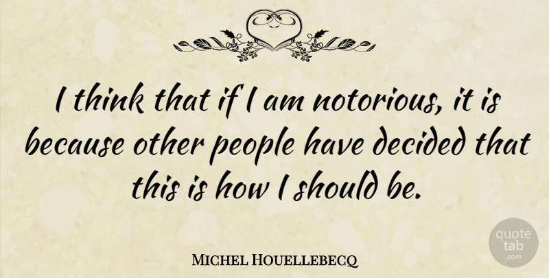 Michel Houellebecq Quote About Thinking, People, Notorious: I Think That If I...