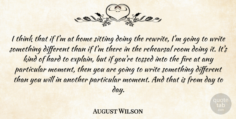 August Wilson Quote About Fire, Hard, Home, Particular, Rehearsal: I Think That If Im...