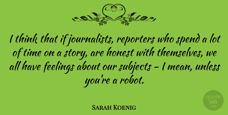 Sarah Koenig Quote About Honest, Reporters, Spend, Subjects, Time: I Think That If Journalists...