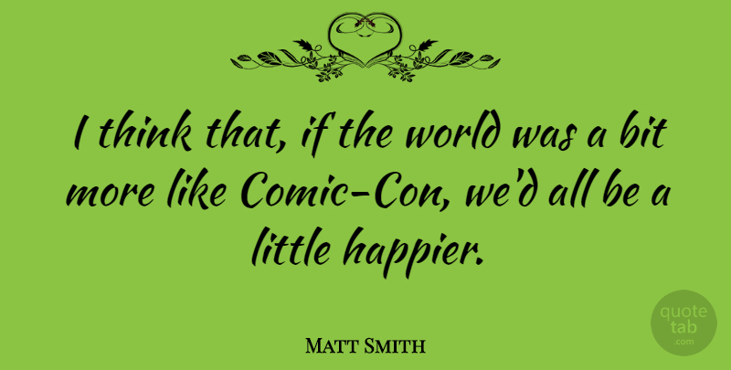 Matt Smith Quote About Thinking, World, Littles: I Think That If The...