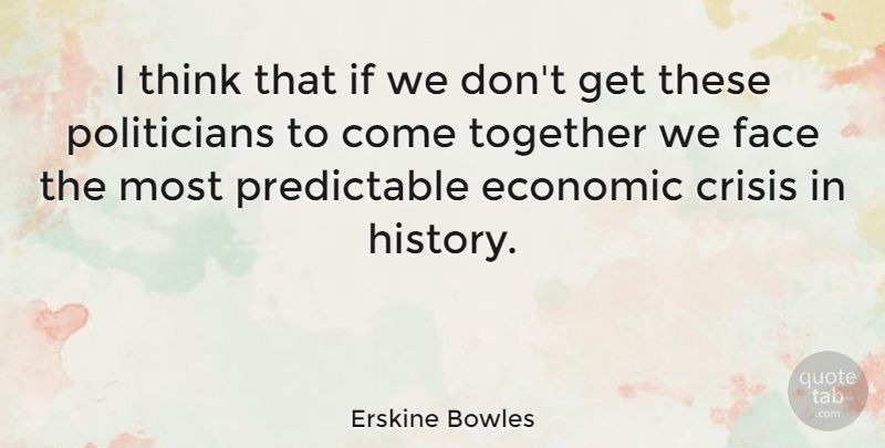 Erskine Bowles Quote About Thinking, Together, Faces: I Think That If We...