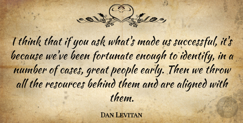 Dan Levitan Quote About Aligned, Ask, Behind, Fortunate, Great: I Think That If You...