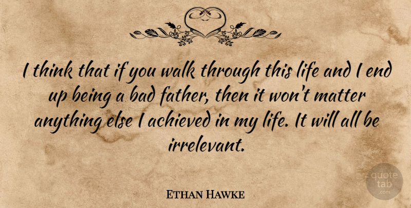 Ethan Hawke Quote About Father, Thinking, Matter: I Think That If You...