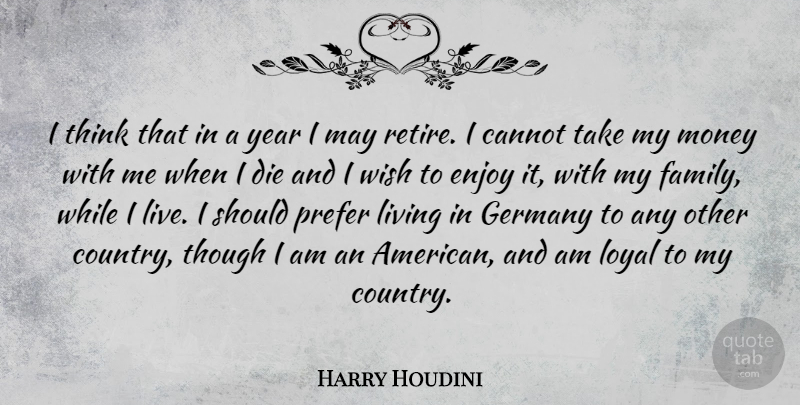Harry Houdini Quote About Country, Money, Thinking: I Think That In A...