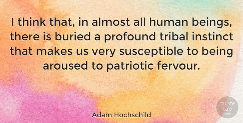 Adam Hochschild Quote About Buried, Human, Instinct, Patriotic, Tribal: I Think That In Almost...
