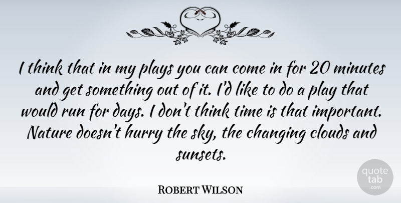 Robert Wilson Quote About Changing, Clouds, Hurry, Minutes, Nature: I Think That In My...