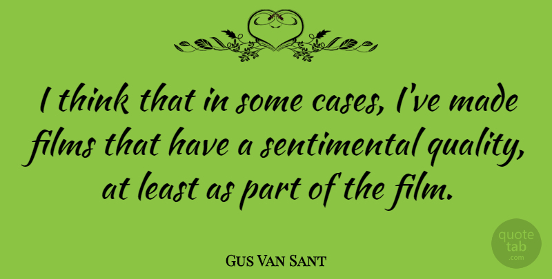Gus Van Sant Quote About Thinking, Quality, Sentimental: I Think That In Some...