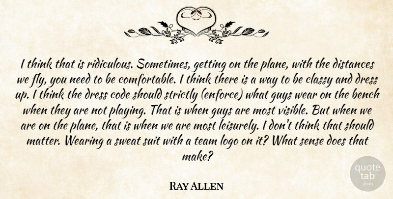 Ray Allen Quote About Bench, Classy, Code, Distances, Dress: I Think That Is Ridiculous...