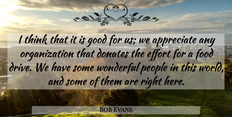 Bob Evans Quote About Appreciate, Effort, Food, Good, People: I Think That It Is...