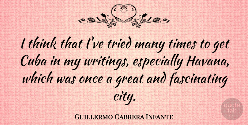 Guillermo Cabrera Infante Quote About Writing, Thinking, Cities: I Think That Ive Tried...
