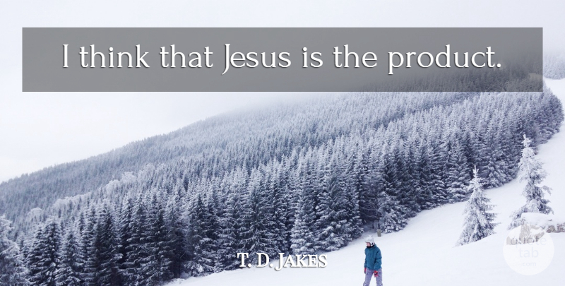 T. D. Jakes Quote About Jesus, Thinking, Products: I Think That Jesus Is...