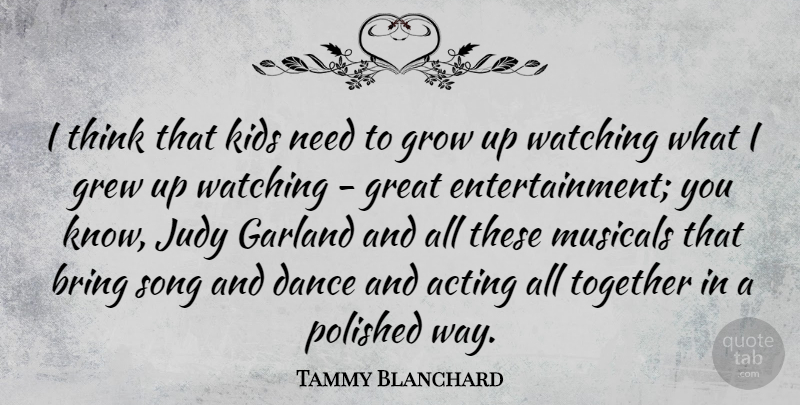 Tammy Blanchard Quote About Acting, Bring, Garland, Great, Grew: I Think That Kids Need...