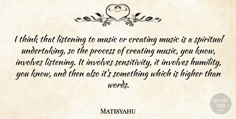 Matisyahu Quote About Creating, Higher, Involves, Music, Process: I Think That Listening To...