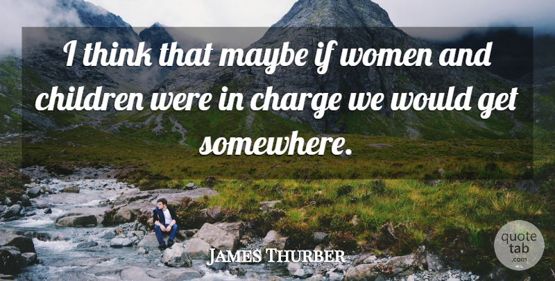 James Thurber Quote About Love, Life, Relationship: I Think That Maybe If...